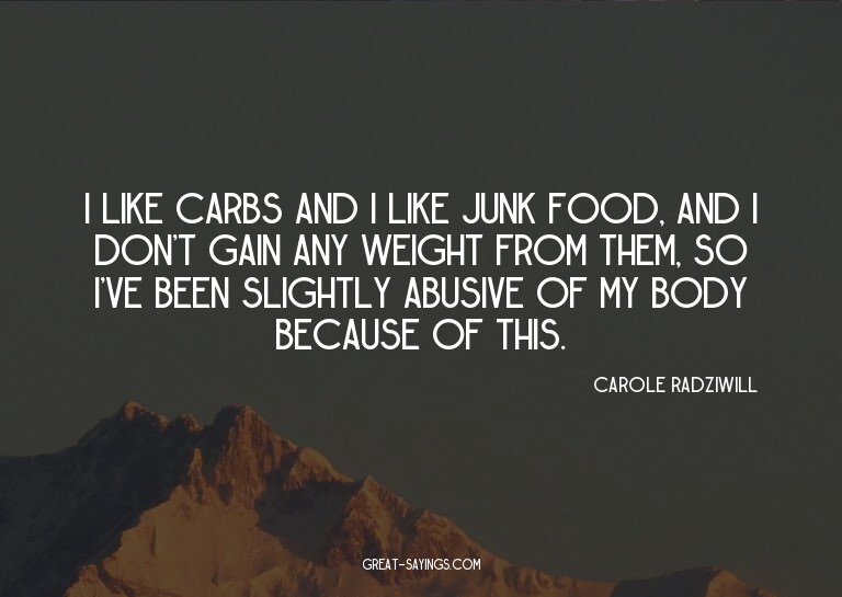 I like carbs and I like junk food, and I don't gain any