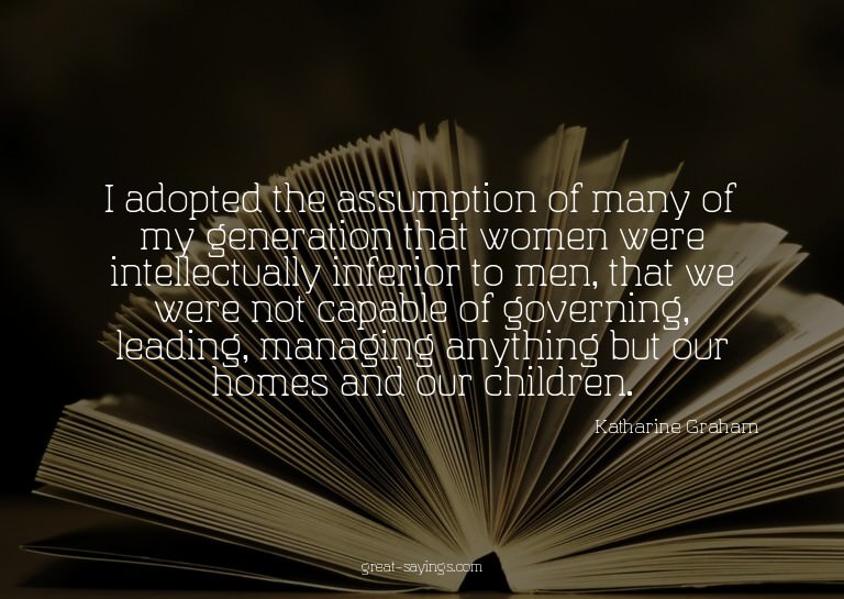 I adopted the assumption of many of my generation that