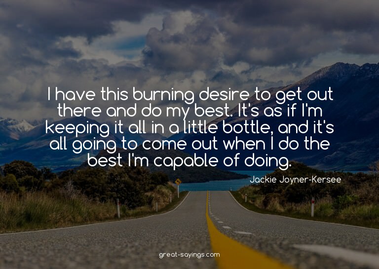 I have this burning desire to get out there and do my b