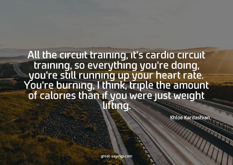 All the circuit training, it's cardio circuit training,