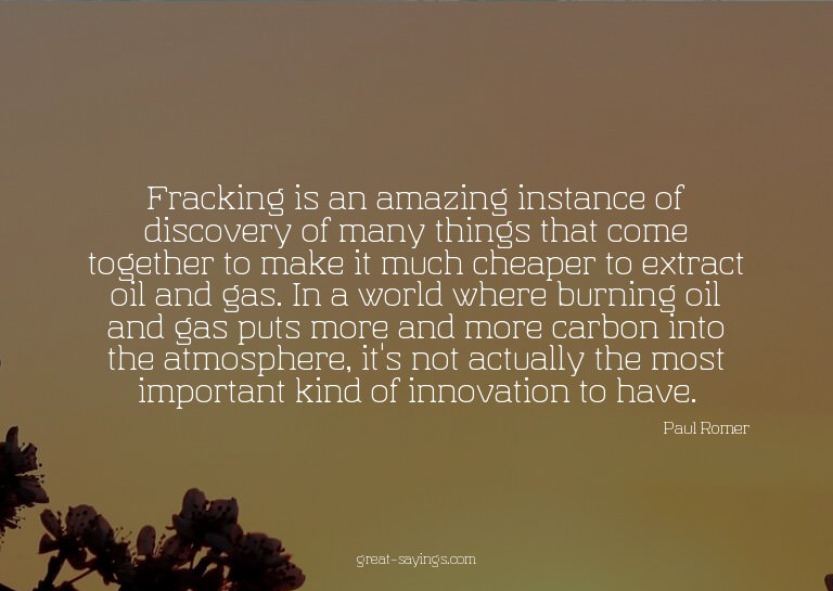 Fracking is an amazing instance of discovery of many th