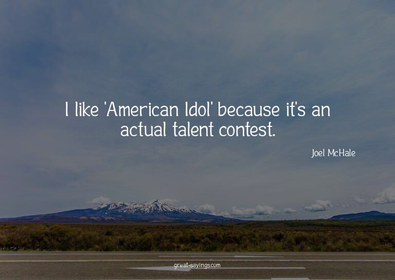 I like 'American Idol' because it's an actual talent co