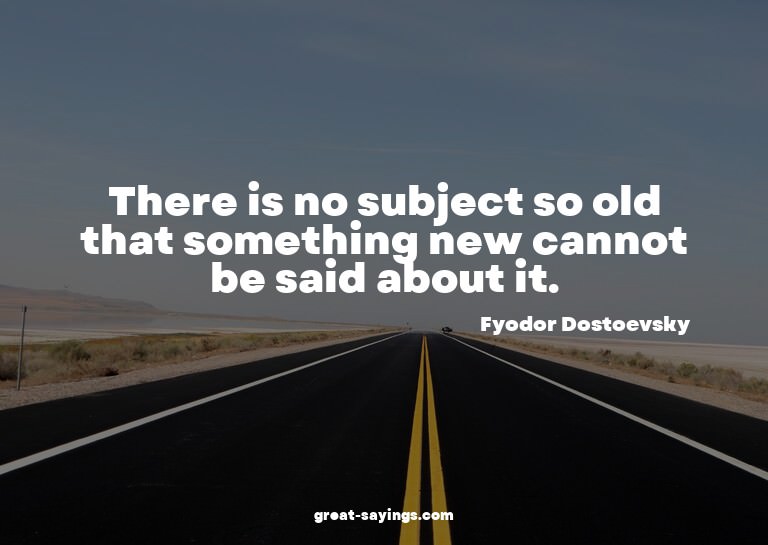 There is no subject so old that something new cannot be