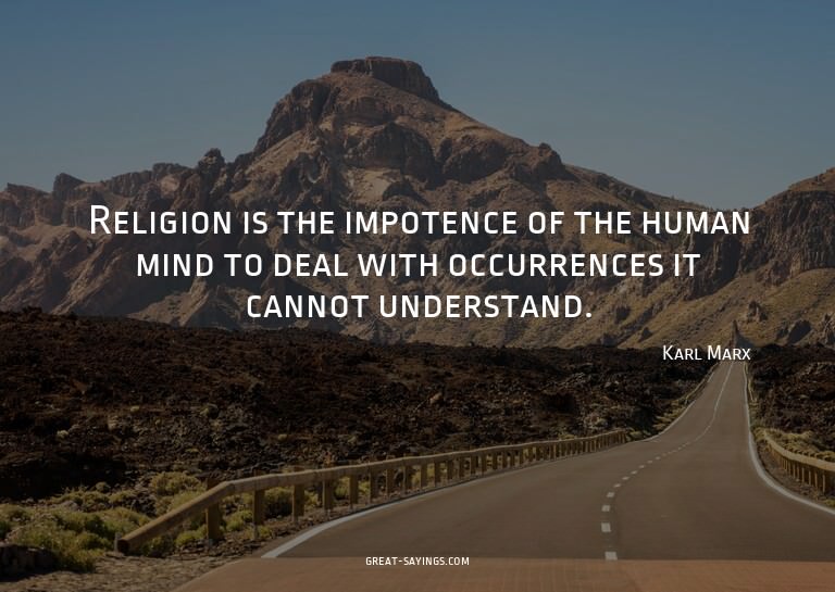 Religion is the impotence of the human mind to deal wit