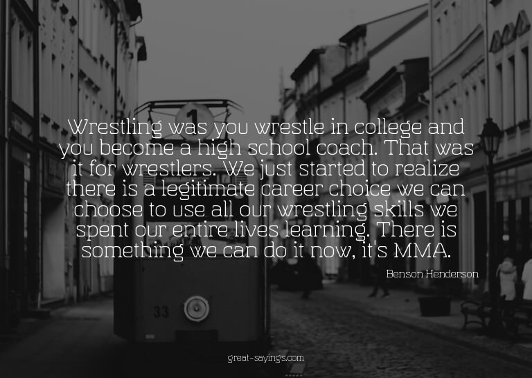 Wrestling was you wrestle in college and you become a h