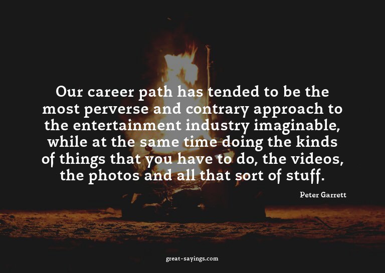 Our career path has tended to be the most perverse and
