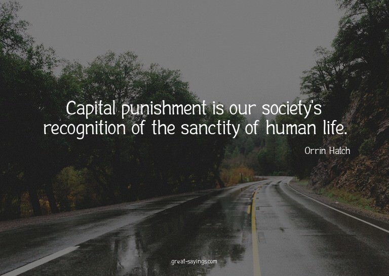 Capital punishment is our society's recognition of the