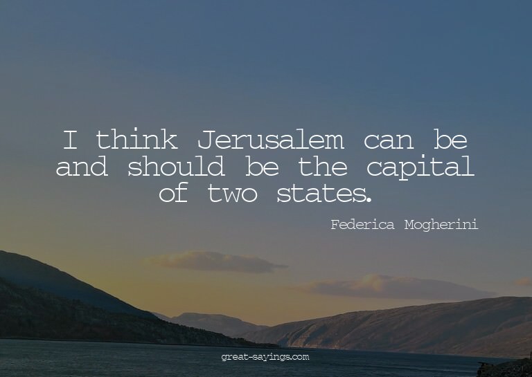I think Jerusalem can be and should be the capital of t