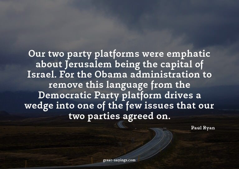 Our two party platforms were emphatic about Jerusalem b