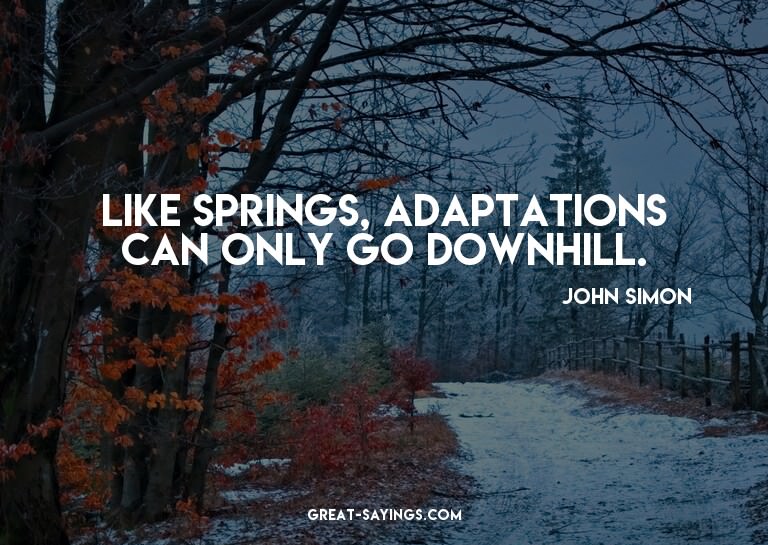 Like springs, adaptations can only go downhill.

