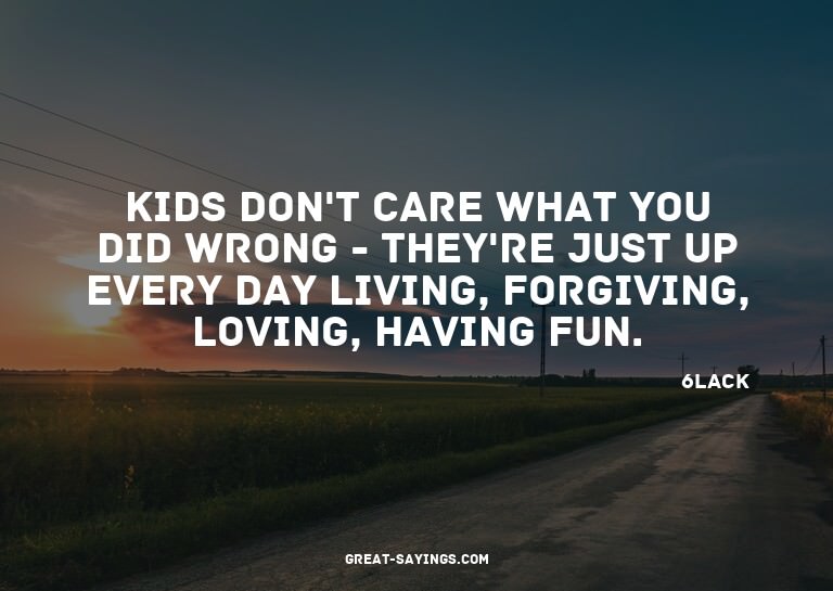 Kids don't care what you did wrong - they're just up ev