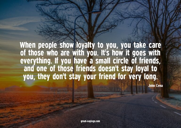 When people show loyalty to you, you take care of those
