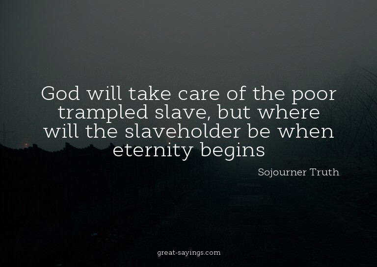 God will take care of the poor trampled slave, but wher
