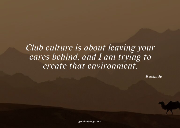 Club culture is about leaving your cares behind, and I