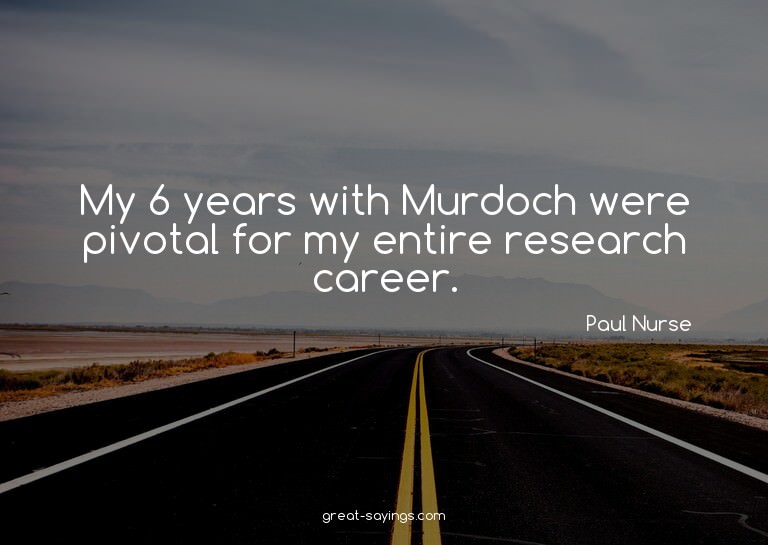 My 6 years with Murdoch were pivotal for my entire rese