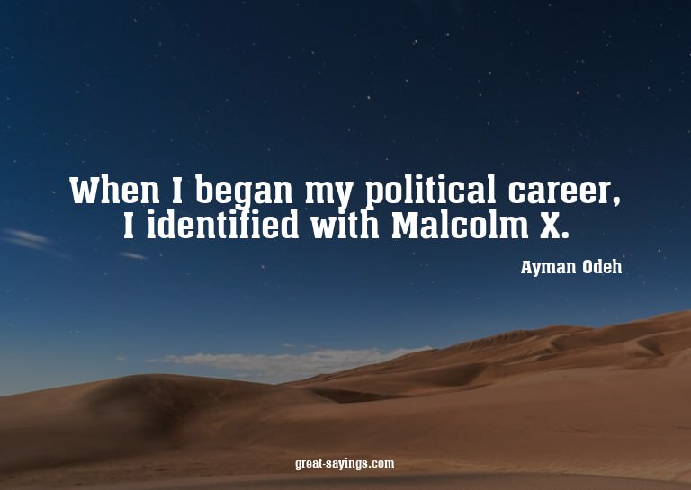 When I began my political career, I identified with Mal