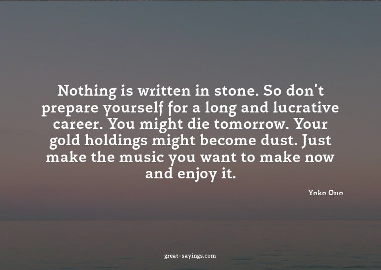 Nothing is written in stone. So don't prepare yourself