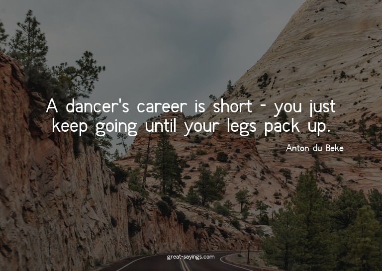 A dancer's career is short - you just keep going until