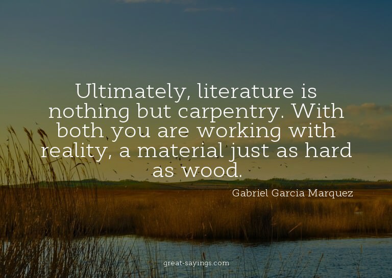 Ultimately, literature is nothing but carpentry. With b