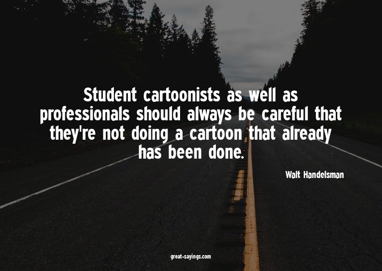 Student cartoonists as well as professionals should alw