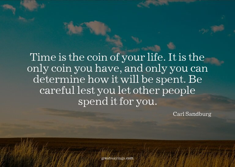Time is the coin of your life. It is the only coin you