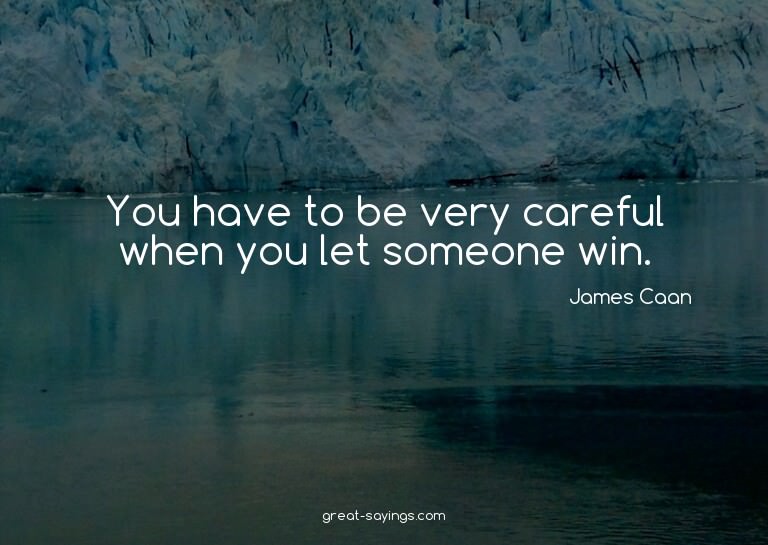 You have to be very careful when you let someone win.

