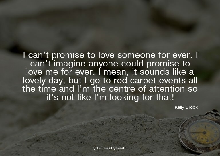 I can't promise to love someone for ever. I can't imagi