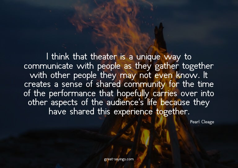 I think that theater is a unique way to communicate wit