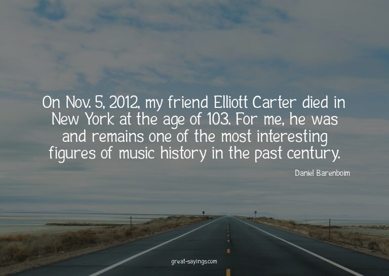 On Nov. 5, 2012, my friend Elliott Carter died in New Y