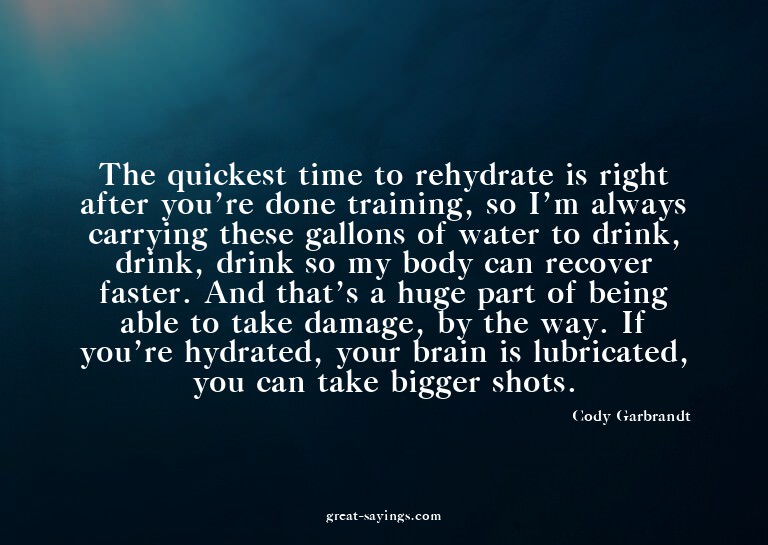 The quickest time to rehydrate is right after you're do