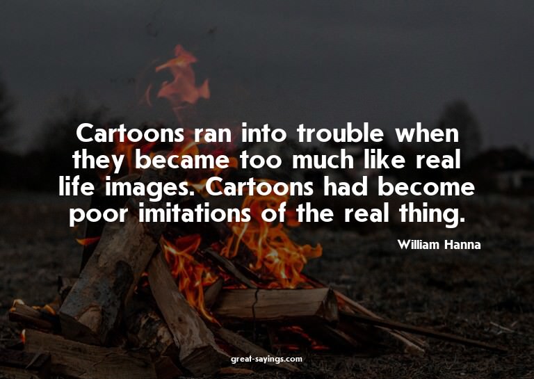 Cartoons ran into trouble when they became too much lik