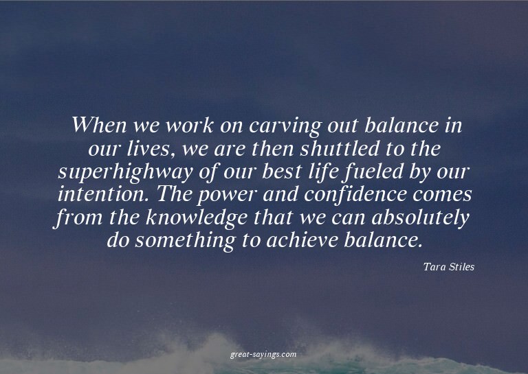 When we work on carving out balance in our lives, we ar