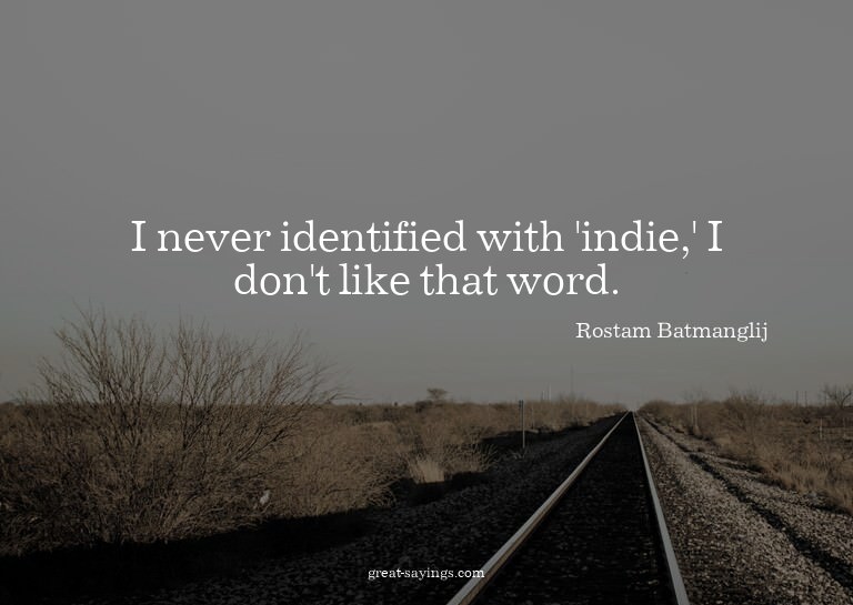 I never identified with 'indie,' I don't like that word