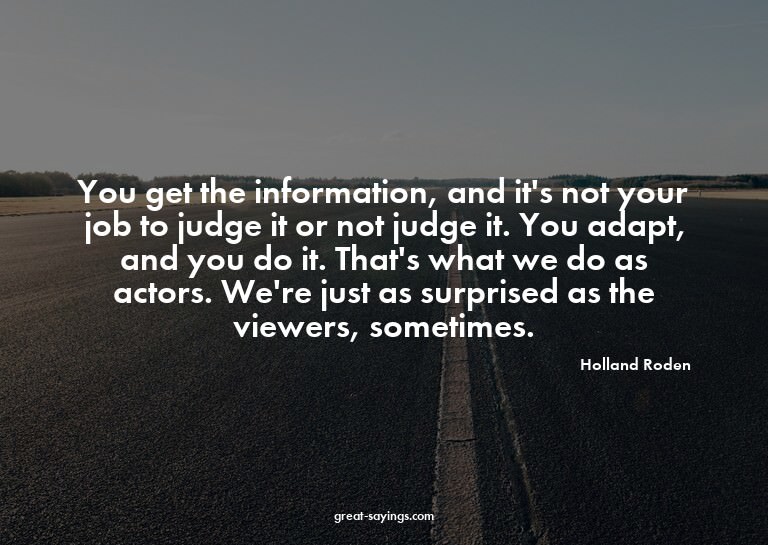 You get the information, and it's not your job to judge