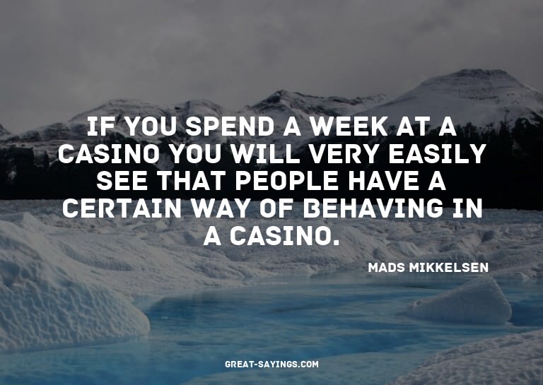 If you spend a week at a casino you will very easily se