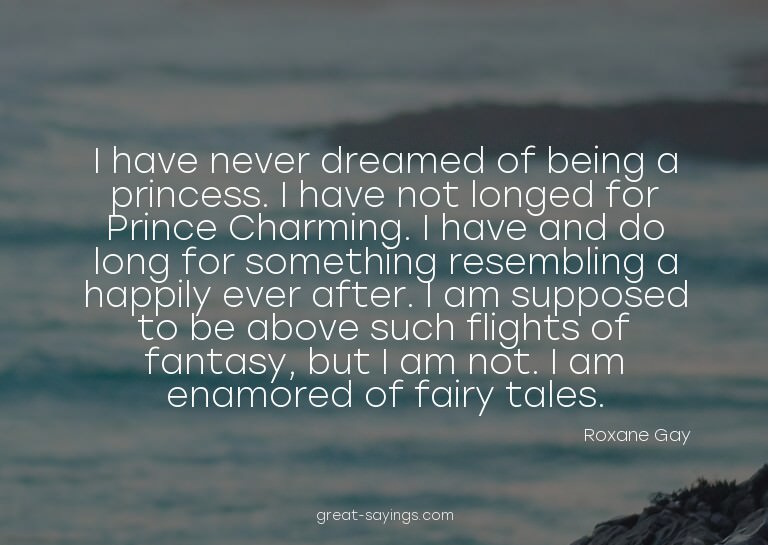 I have never dreamed of being a princess. I have not lo