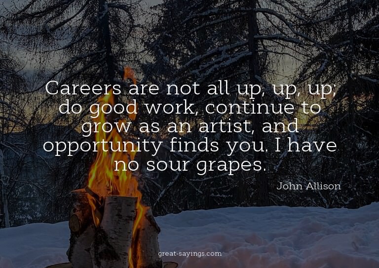 Careers are not all up, up, up; do good work, continue