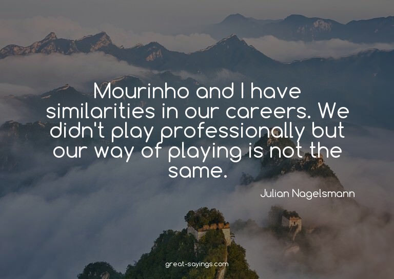 Mourinho and I have similarities in our careers. We did