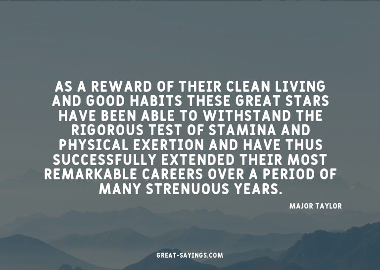 As a reward of their clean living and good habits these