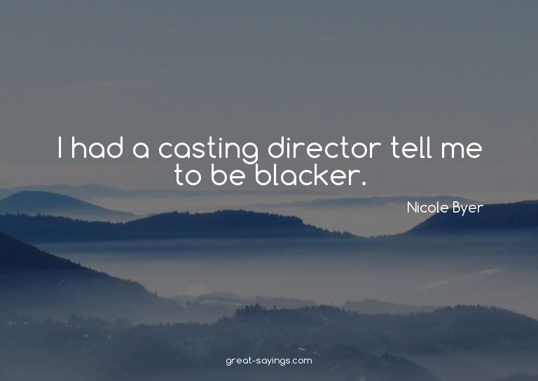 I had a casting director tell me to be blacker.


