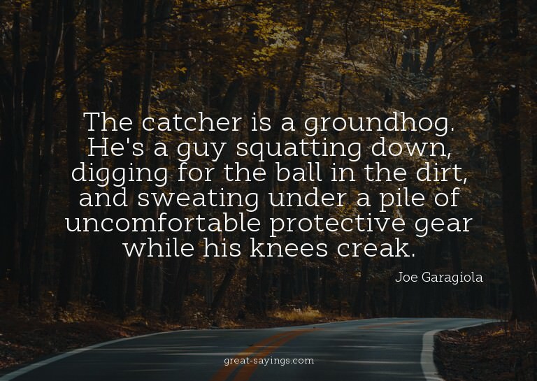 The catcher is a groundhog. He's a guy squatting down,
