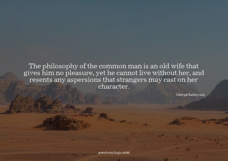 The philosophy of the common man is an old wife that gi