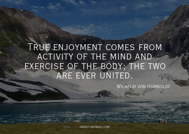True enjoyment comes from activity of the mind and exer