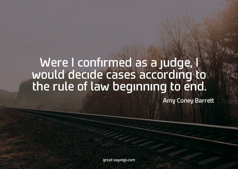 Were I confirmed as a judge, I would decide cases accor