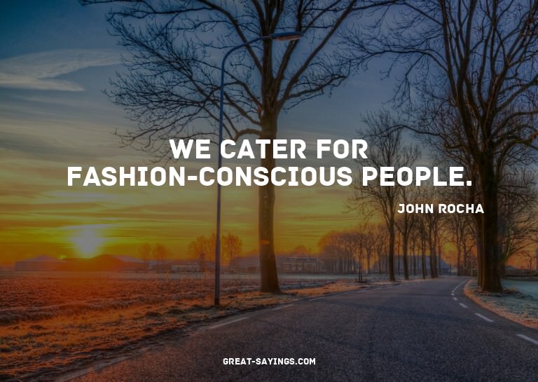We cater for fashion-conscious people.

