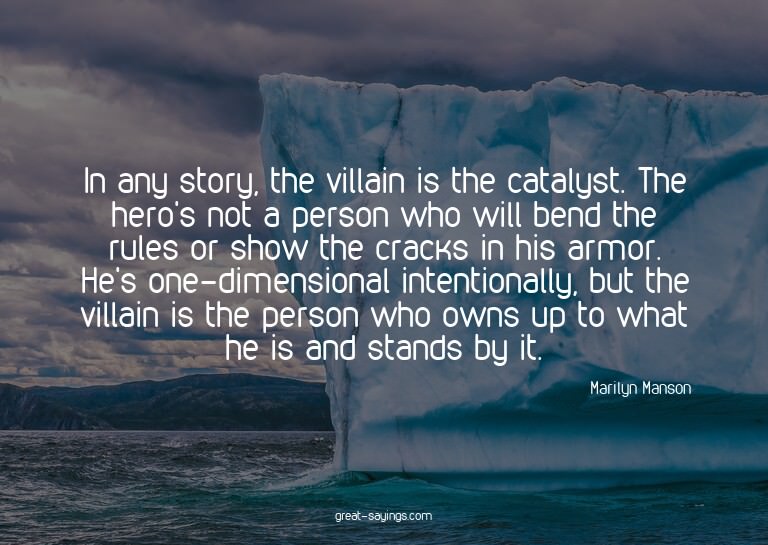 In any story, the villain is the catalyst. The hero's n