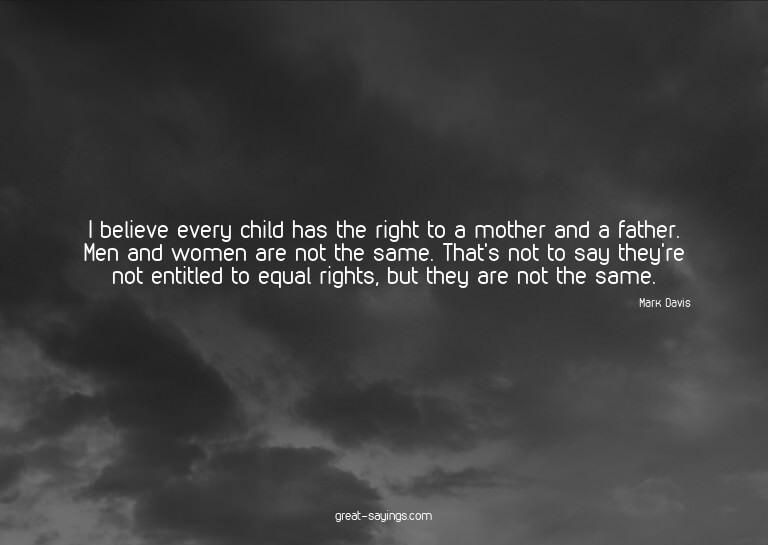 I believe every child has the right to a mother and a f