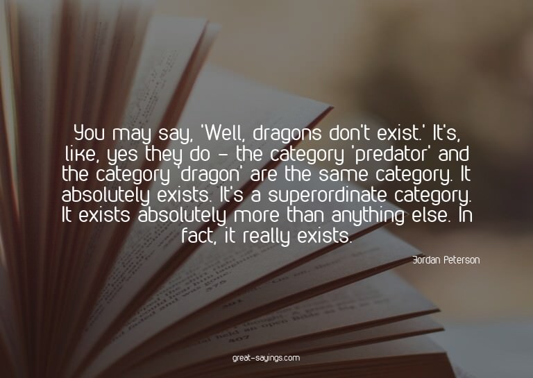 You may say, 'Well, dragons don't exist.' It's, like, y