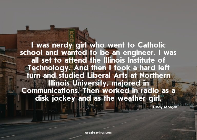 I was nerdy girl who went to Catholic school and wanted