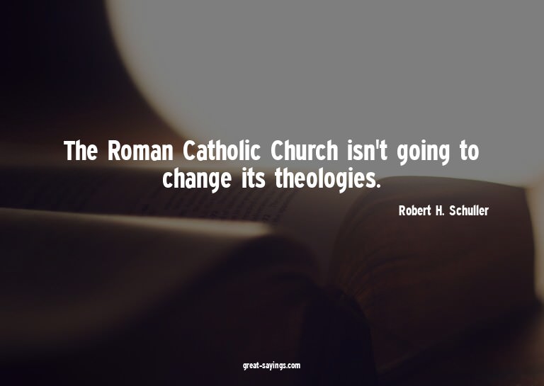 The Roman Catholic Church isn't going to change its the